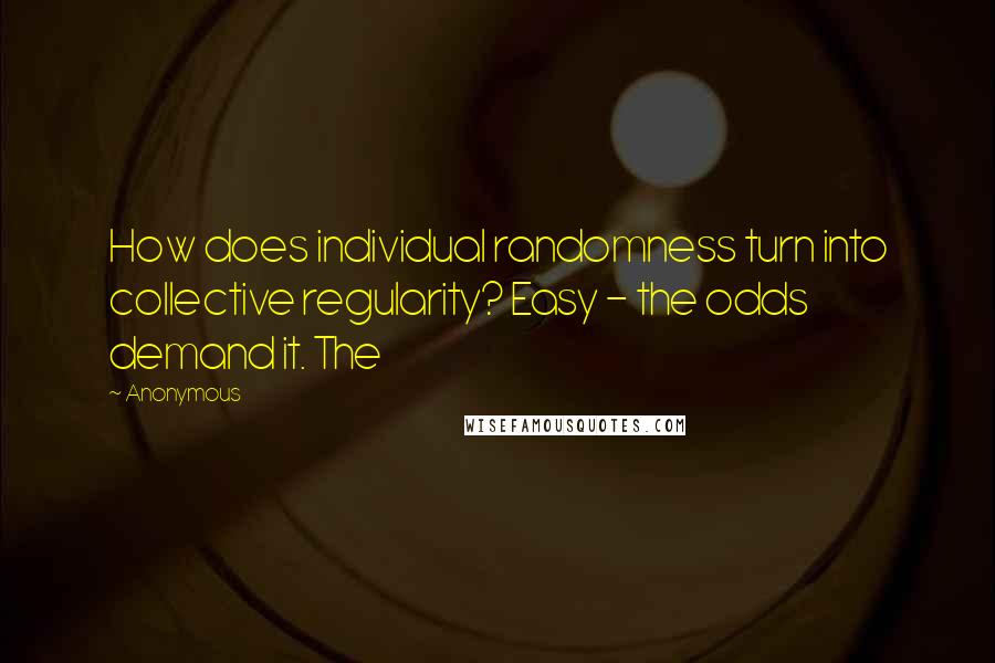 Anonymous Quotes: How does individual randomness turn into collective regularity? Easy - the odds demand it. The