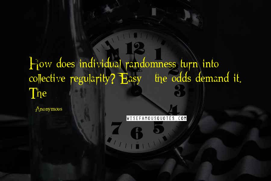 Anonymous Quotes: How does individual randomness turn into collective regularity? Easy - the odds demand it. The