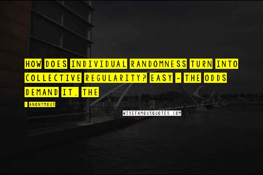Anonymous Quotes: How does individual randomness turn into collective regularity? Easy - the odds demand it. The