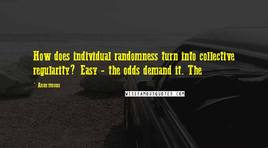 Anonymous Quotes: How does individual randomness turn into collective regularity? Easy - the odds demand it. The