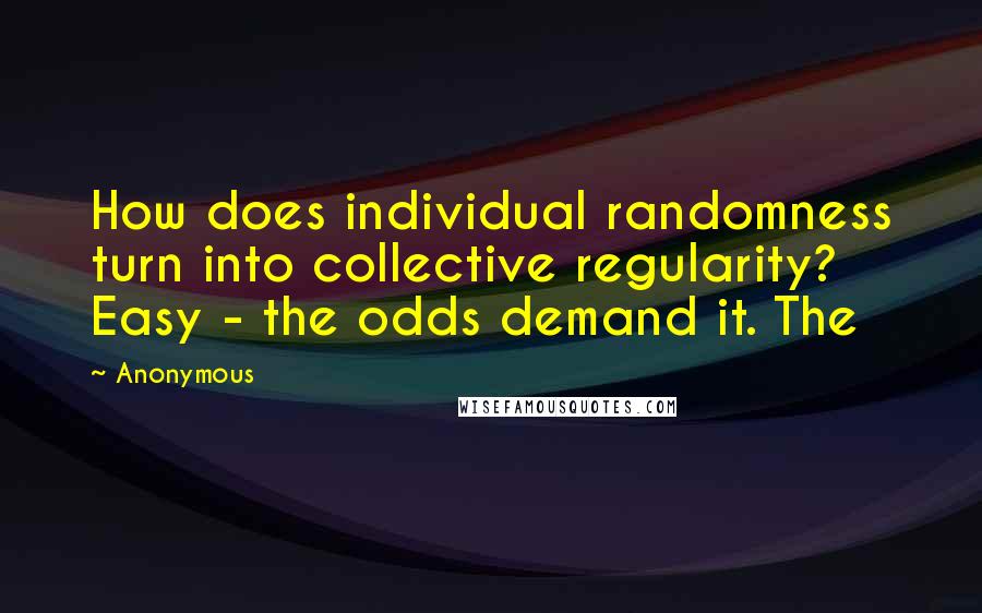 Anonymous Quotes: How does individual randomness turn into collective regularity? Easy - the odds demand it. The