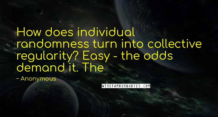 Anonymous Quotes: How does individual randomness turn into collective regularity? Easy - the odds demand it. The