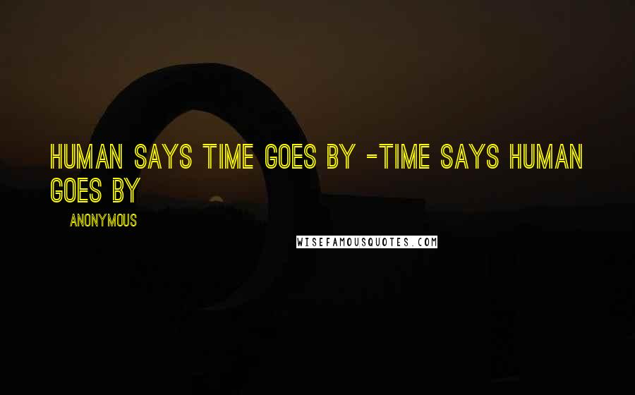 Anonymous Quotes: Human says time goes by -Time says human goes by