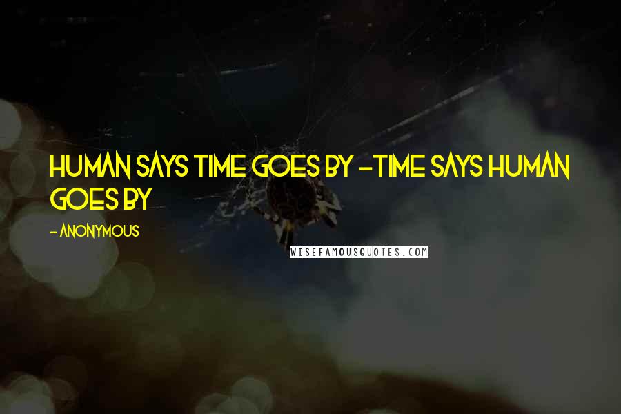 Anonymous Quotes: Human says time goes by -Time says human goes by