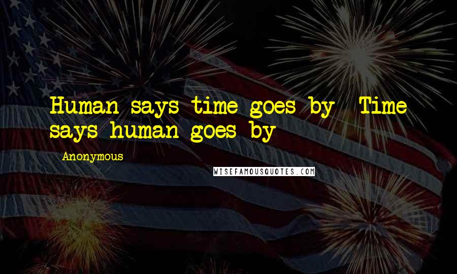 Anonymous Quotes: Human says time goes by -Time says human goes by
