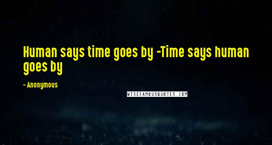 Anonymous Quotes: Human says time goes by -Time says human goes by