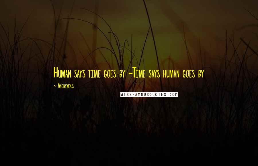 Anonymous Quotes: Human says time goes by -Time says human goes by