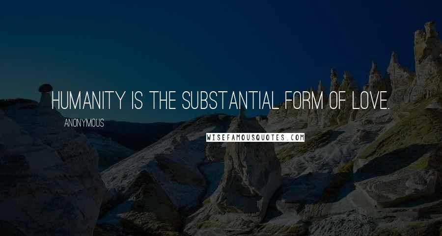 Anonymous Quotes: Humanity is the substantial form of Love.