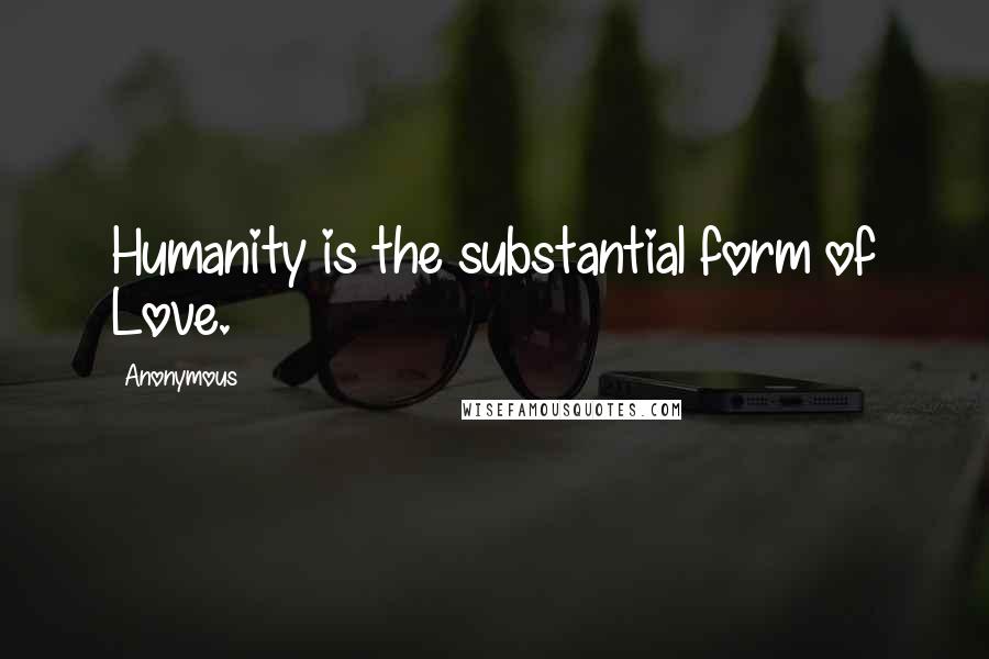 Anonymous Quotes: Humanity is the substantial form of Love.