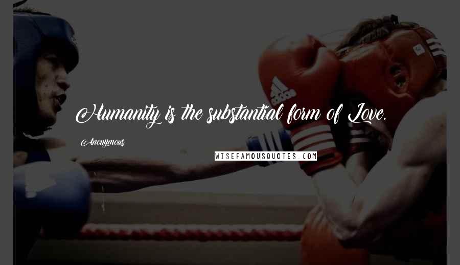 Anonymous Quotes: Humanity is the substantial form of Love.