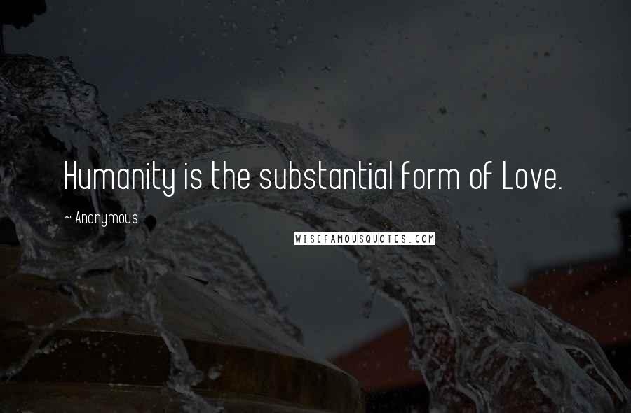 Anonymous Quotes: Humanity is the substantial form of Love.