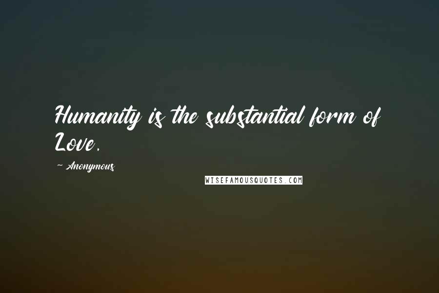 Anonymous Quotes: Humanity is the substantial form of Love.