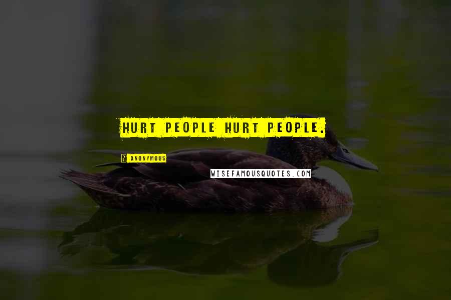 Anonymous Quotes: Hurt people hurt people.