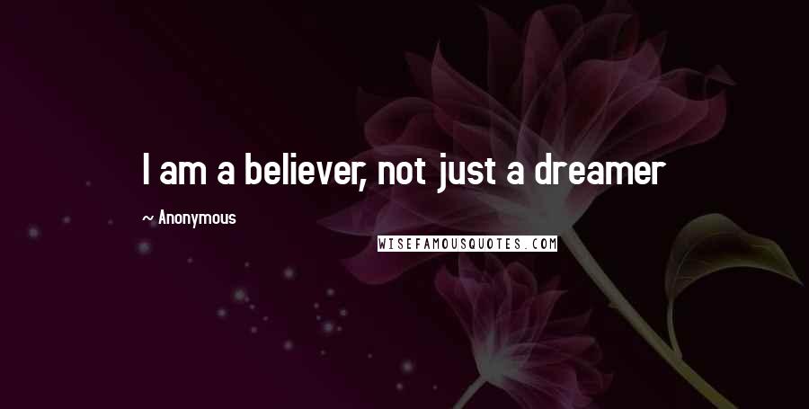 Anonymous Quotes: I am a believer, not just a dreamer