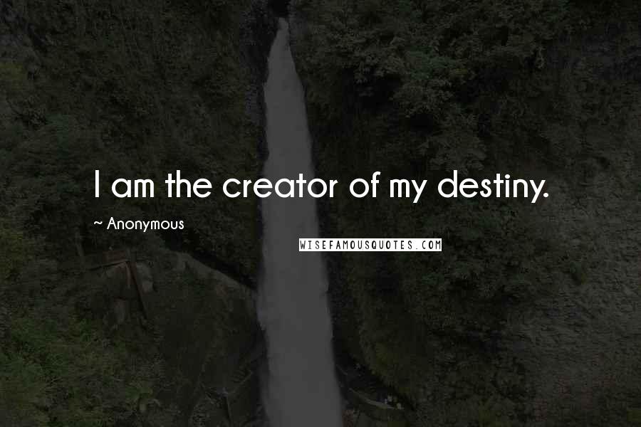 Anonymous Quotes: I am the creator of my destiny.