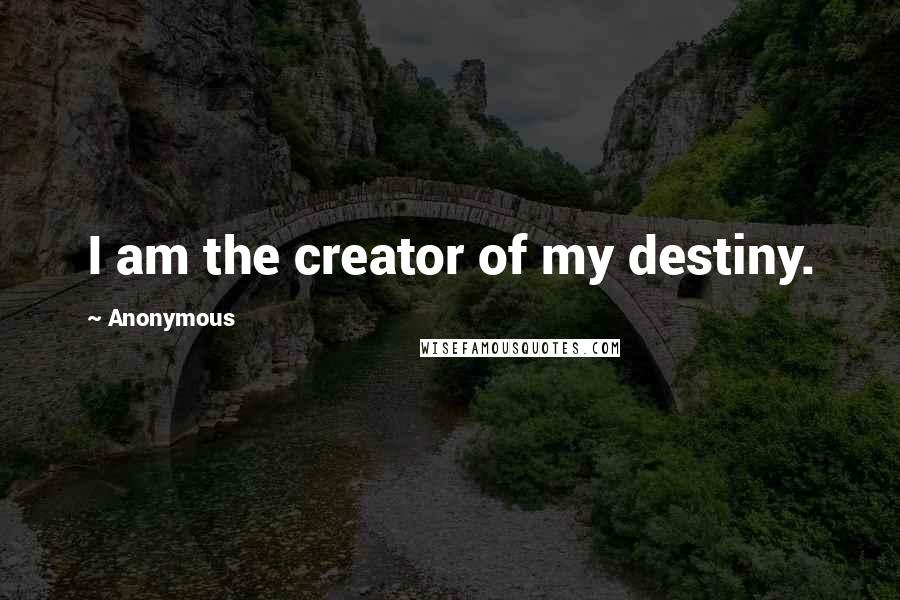 Anonymous Quotes: I am the creator of my destiny.