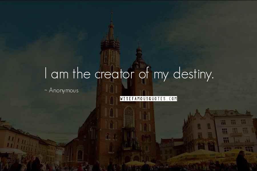 Anonymous Quotes: I am the creator of my destiny.