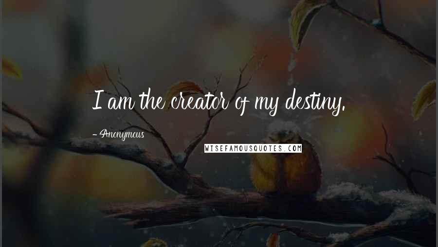 Anonymous Quotes: I am the creator of my destiny.