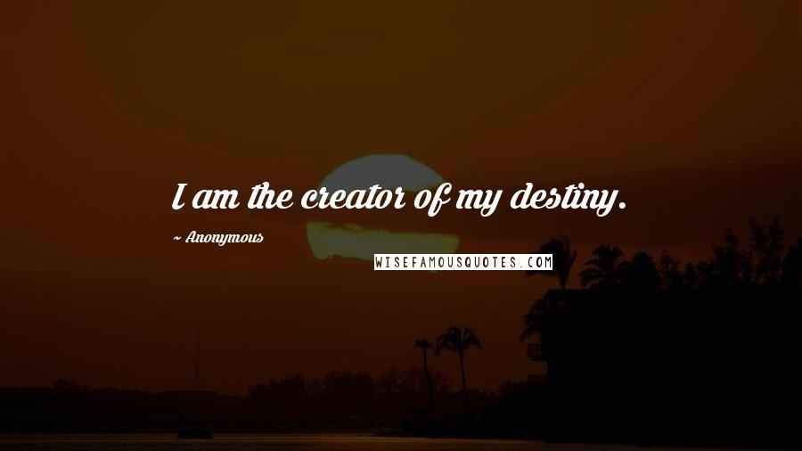 Anonymous Quotes: I am the creator of my destiny.