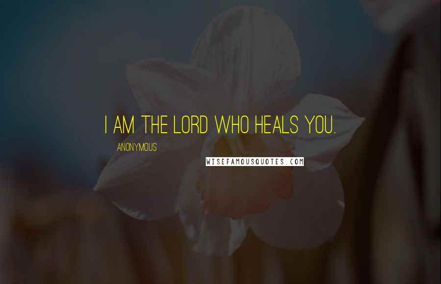 Anonymous Quotes: I am the LORD who heals you.