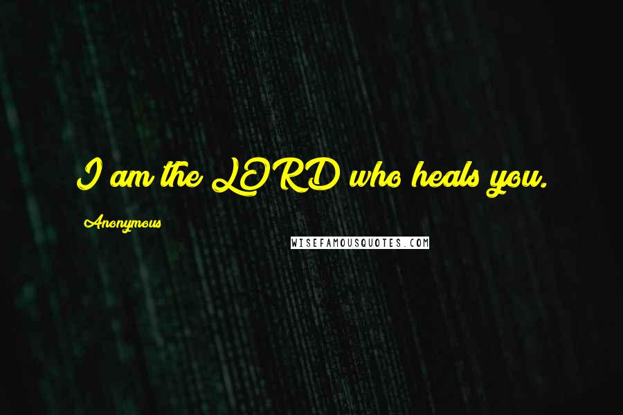 Anonymous Quotes: I am the LORD who heals you.