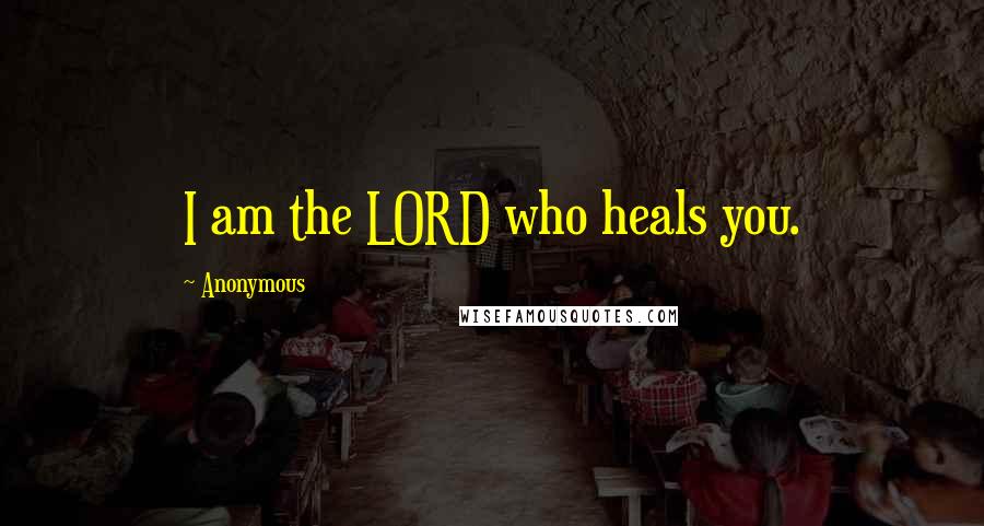 Anonymous Quotes: I am the LORD who heals you.