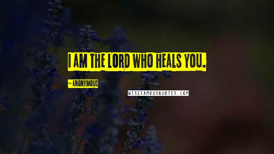 Anonymous Quotes: I am the LORD who heals you.