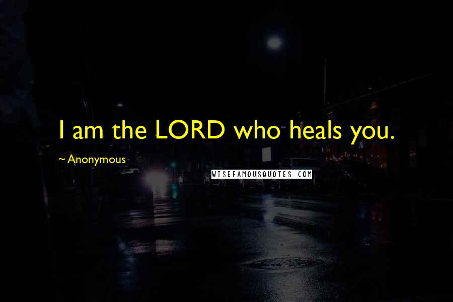 Anonymous Quotes: I am the LORD who heals you.