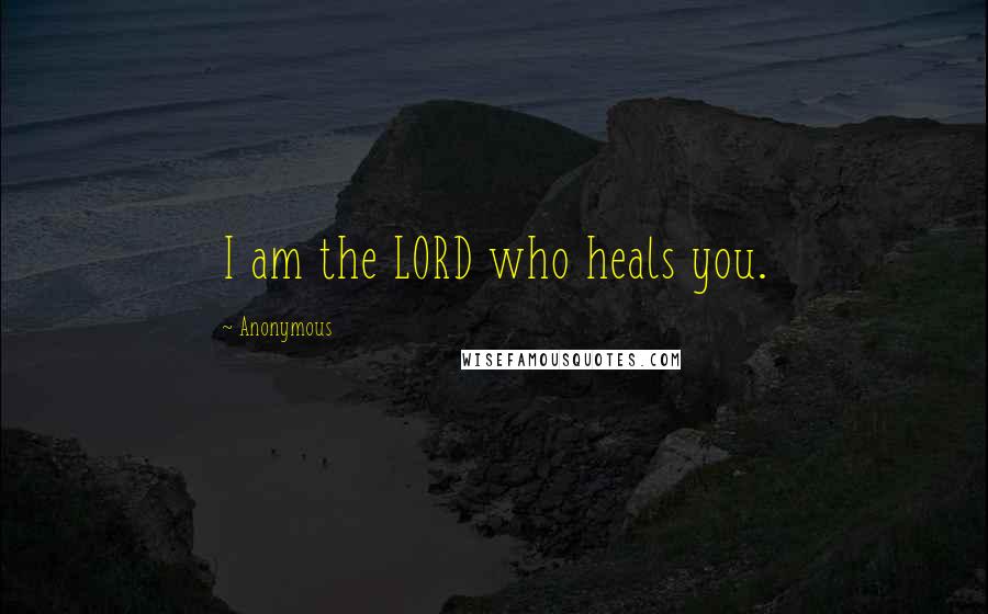 Anonymous Quotes: I am the LORD who heals you.