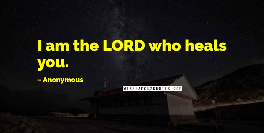 Anonymous Quotes: I am the LORD who heals you.