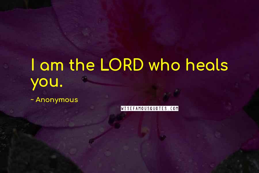 Anonymous Quotes: I am the LORD who heals you.