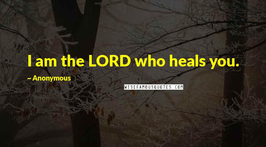 Anonymous Quotes: I am the LORD who heals you.