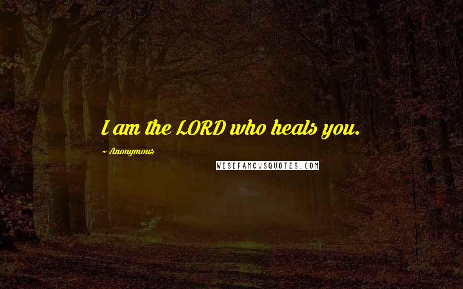 Anonymous Quotes: I am the LORD who heals you.