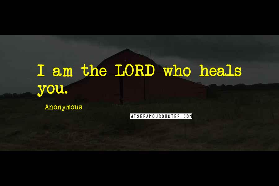 Anonymous Quotes: I am the LORD who heals you.