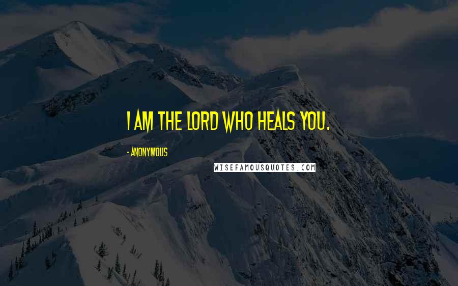 Anonymous Quotes: I am the LORD who heals you.