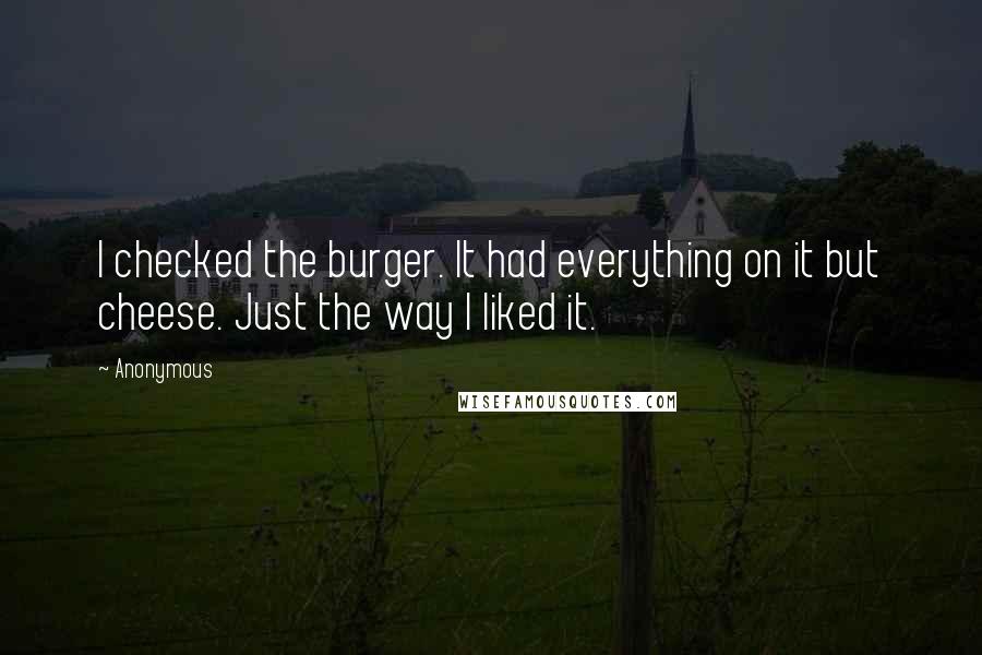 Anonymous Quotes: I checked the burger. It had everything on it but cheese. Just the way I liked it.