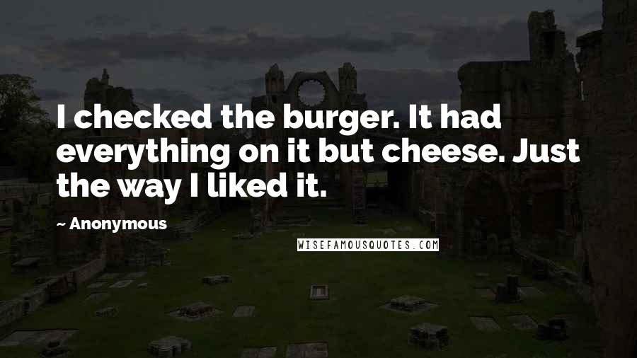 Anonymous Quotes: I checked the burger. It had everything on it but cheese. Just the way I liked it.