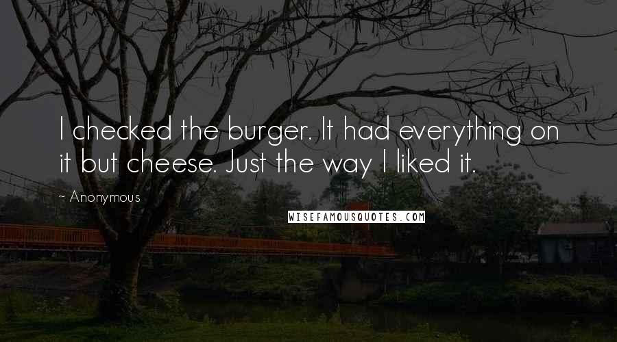 Anonymous Quotes: I checked the burger. It had everything on it but cheese. Just the way I liked it.