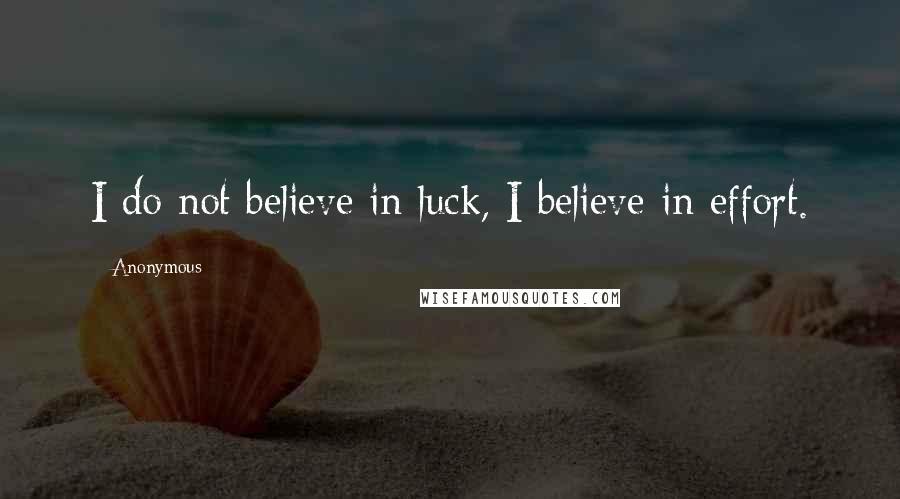 Anonymous Quotes: I do not believe in luck, I believe in effort.