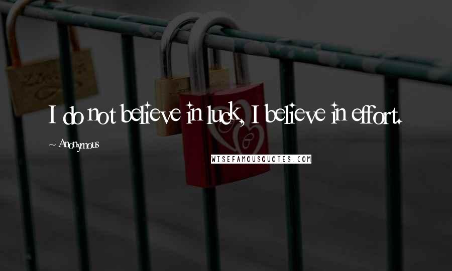 Anonymous Quotes: I do not believe in luck, I believe in effort.