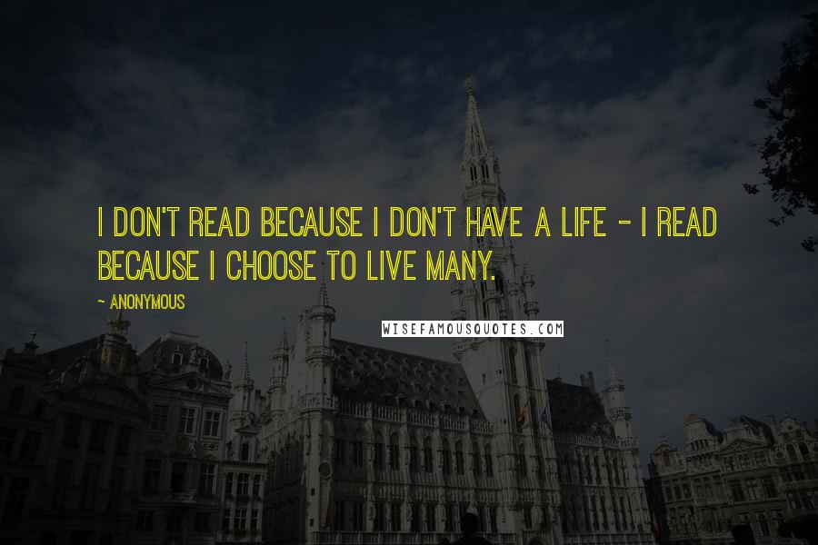 Anonymous Quotes: I don't read because I don't have a life - I read because I choose to live many.