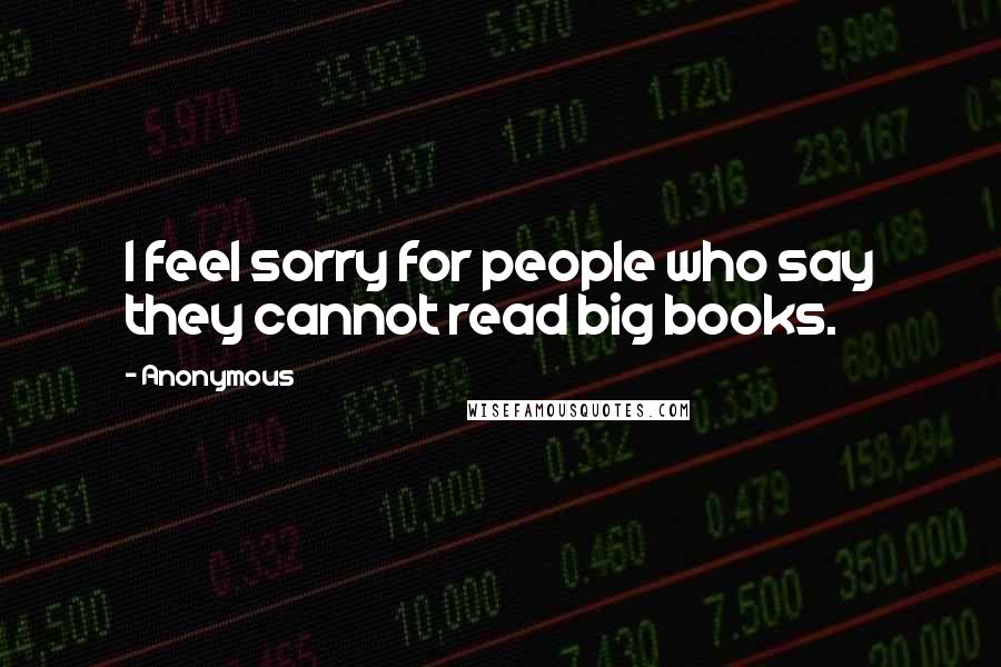 Anonymous Quotes: I feel sorry for people who say they cannot read big books.