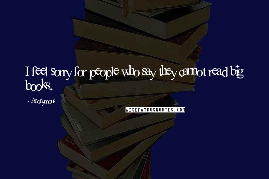 Anonymous Quotes: I feel sorry for people who say they cannot read big books.