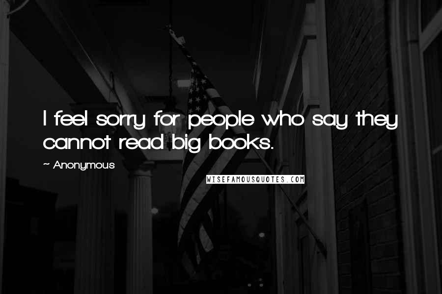 Anonymous Quotes: I feel sorry for people who say they cannot read big books.