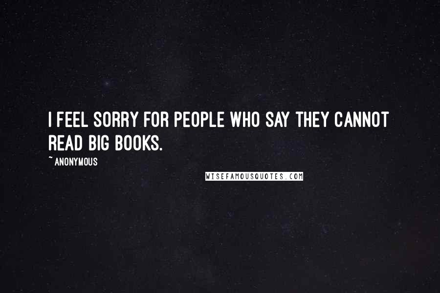 Anonymous Quotes: I feel sorry for people who say they cannot read big books.