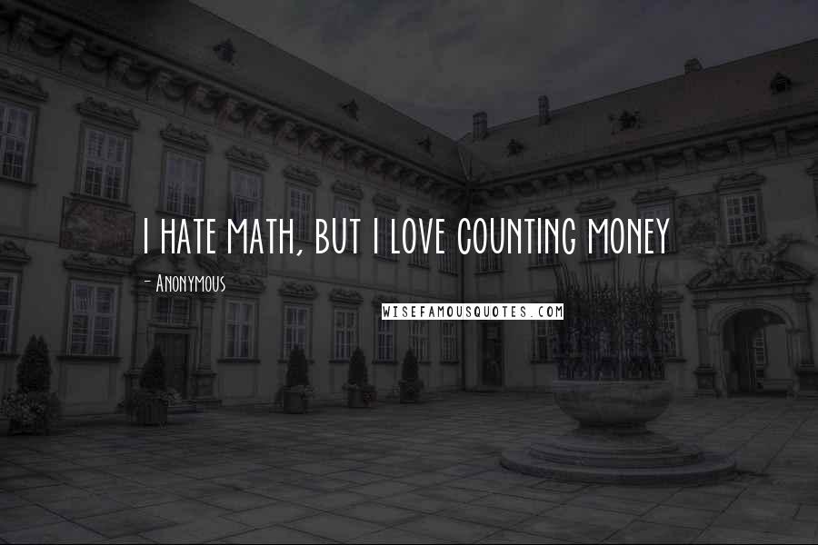 Anonymous Quotes: i hate math, but i love counting money