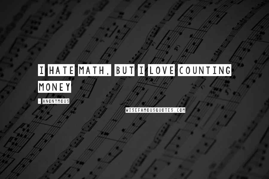 Anonymous Quotes: i hate math, but i love counting money