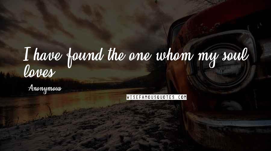 Anonymous Quotes: I have found the one whom my soul loves