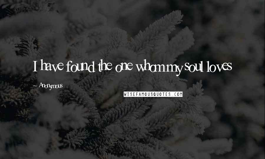 Anonymous Quotes: I have found the one whom my soul loves