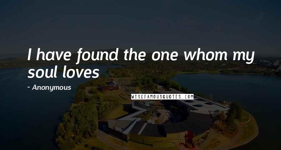 Anonymous Quotes: I have found the one whom my soul loves